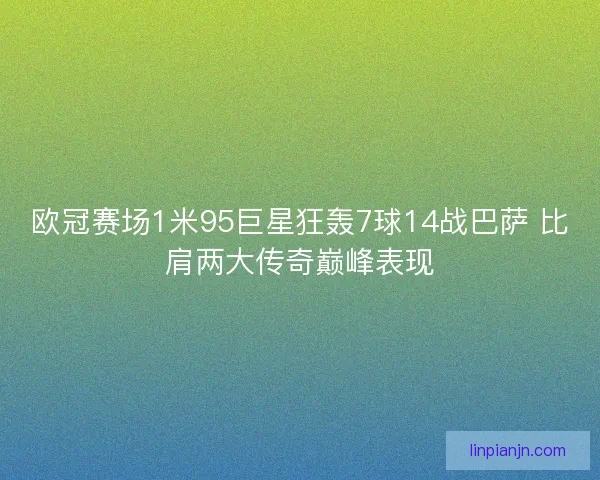 欧冠赛场1米95巨星狂轰7球14战巴萨 比肩两大传奇巅峰表现